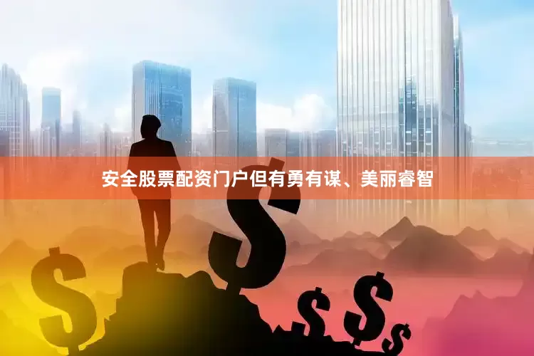 安全股票配资门户但有勇有谋、美丽睿智