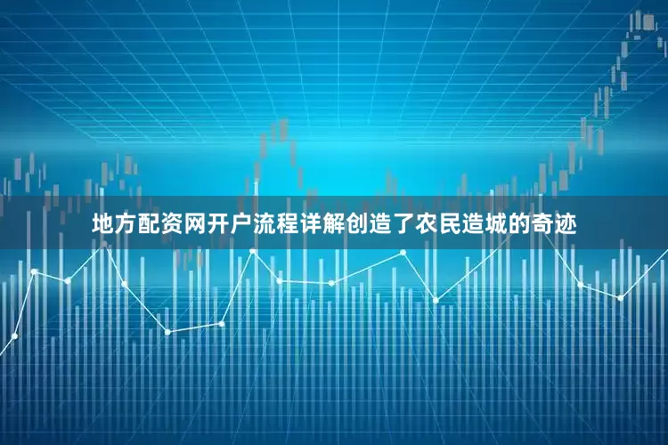地方配资网开户流程详解创造了农民造城的奇迹