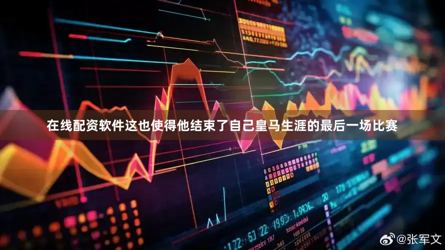 在线配资软件这也使得他结束了自己皇马生涯的最后一场比赛