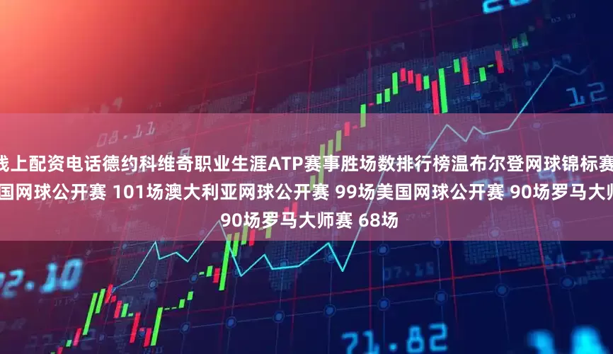 线上配资电话德约科维奇职业生涯ATP赛事胜场数排行榜温布尔登网球锦标赛 102场法国网球公开赛 101场澳大利亚网球公开赛 99场美国网球公开赛 90场罗马大师赛 68场