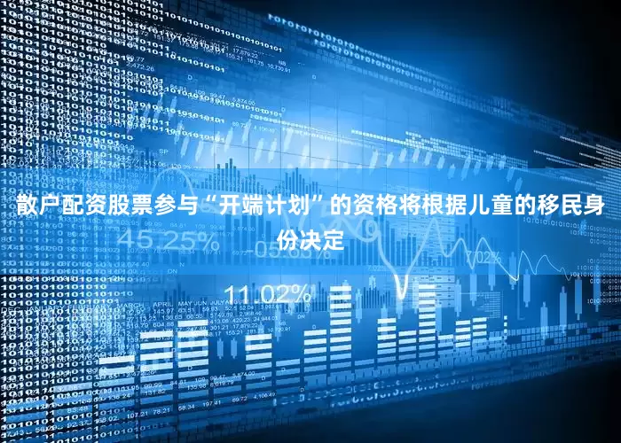 散户配资股票参与“开端计划”的资格将根据儿童的移民身份决定
