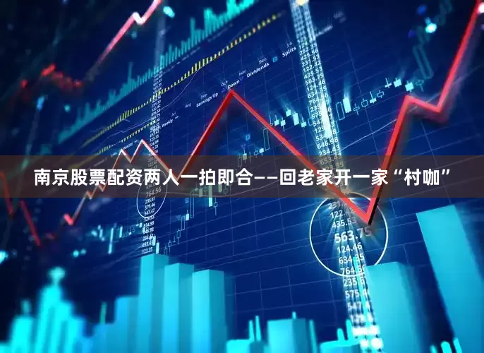 南京股票配资两人一拍即合——回老家开一家“村咖”
