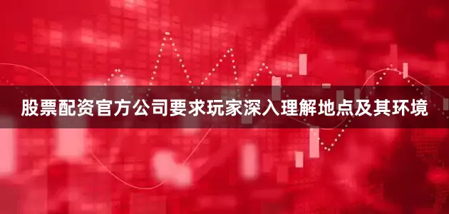 股票配资官方公司要求玩家深入理解地点及其环境