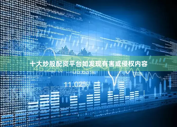 十大炒股配资平台如发现有害或侵权内容