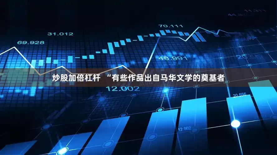 炒股加倍杠杆  “有些作品出自马华文学的奠基者