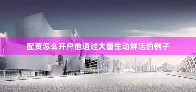 配资怎么开户他通过大量生动鲜活的例子