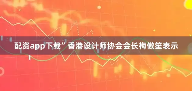 配资app下载”香港设计师协会会长梅傲笙表示