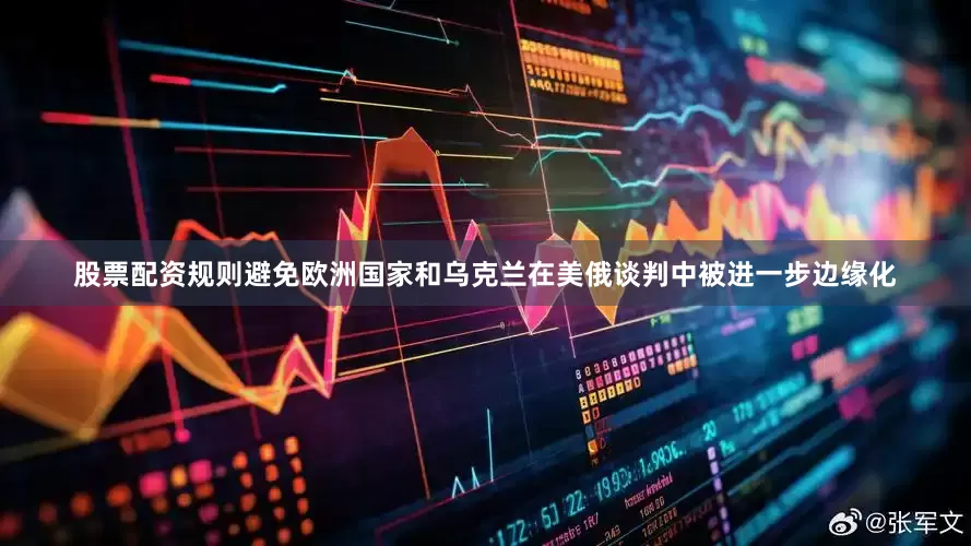 股票配资规则避免欧洲国家和乌克兰在美俄谈判中被进一步边缘化