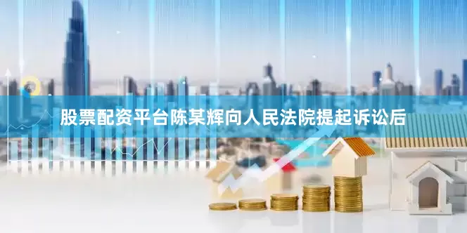 股票配资平台陈某辉向人民法院提起诉讼后